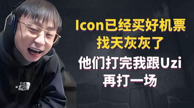 水晶哥：Icon已经买好机票找天灰灰了，他们打完我跟Uzi打