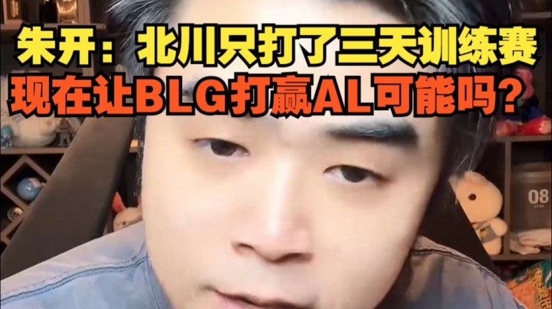 【QY球友会】朱开：Beichuan只打了三天训练赛，想在让BLG打赢AL可能嘛？