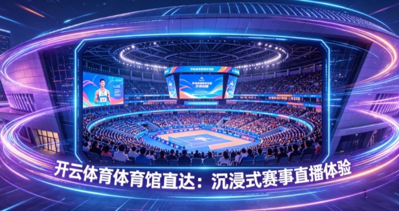 【QY球友会】开云体育体育馆直达:沉浸式赛事直播体验