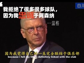 【QY球友会】72岁的温格解释为何4年来从不谈论、不回阿森纳...