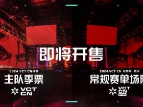 【QY球友会】2024 VCT CN联赛主队季票及第一赛段常规赛单场票开票信息公布