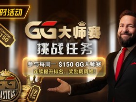 【EV扑克】限时活动:参与每周一$150GG大师赛挑战任务,奖励周周领