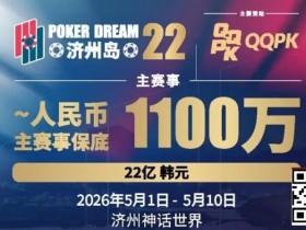 【EV扑克】PD22济州岛站全攻略:QQPK线上Day1直通主赛Day2,1100万保底等你冲,还有酒店福利+冠军10万奖励等你来战