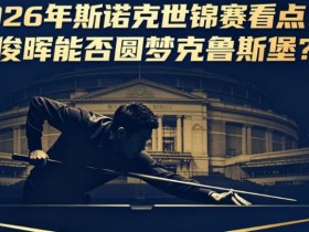 【QY球友会】2026年斯诺克世锦赛看点:丁俊晖能否圆梦克鲁斯堡?